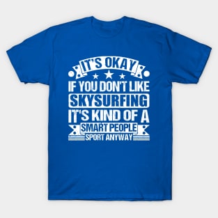 It's Okay If You Don't Like Skysurfing It's Kind Of A Smart People Sports Anyway Skysurfing Lover T-Shirt